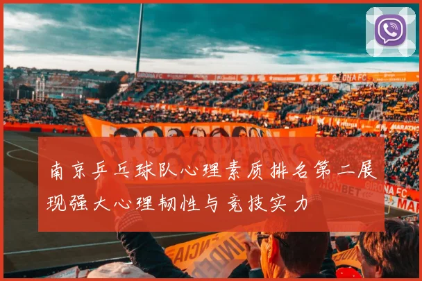 南京乒乓球队心理素质排名第二展现强大心理韧性与竞技实力