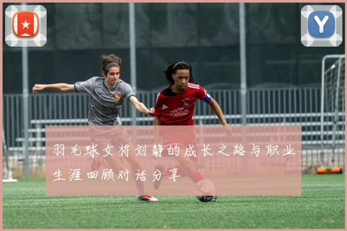 羽毛球女将刘静的成长之路与职业生涯回顾对话分享