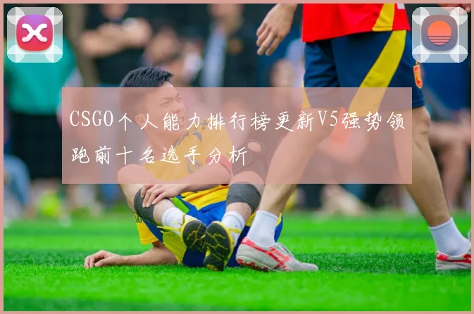 CSGO个人能力排行榜更新V5强势领跑前十名选手分析