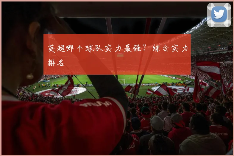 英超哪个球队实力最强？综合实力排名