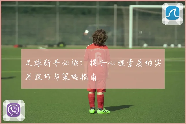 足球新手必读：提升心理素质的实用技巧与策略指南